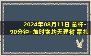 2024年08月11日 意杯-90分钟+加时赛均无建树 蒙扎点球9-8南蒂罗尔